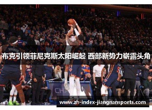 布克引领菲尼克斯太阳崛起 西部新势力崭露头角