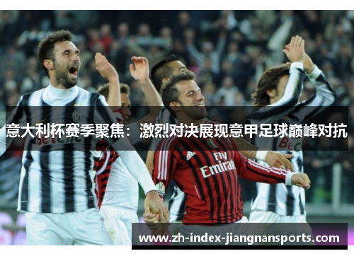 意大利杯赛季聚焦：激烈对决展现意甲足球巅峰对抗