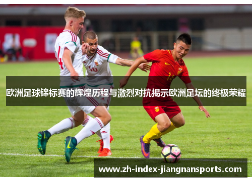 欧洲足球锦标赛的辉煌历程与激烈对抗揭示欧洲足坛的终极荣耀