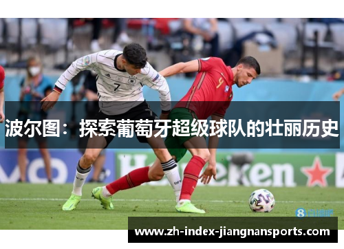 波尔图：探索葡萄牙超级球队的壮丽历史