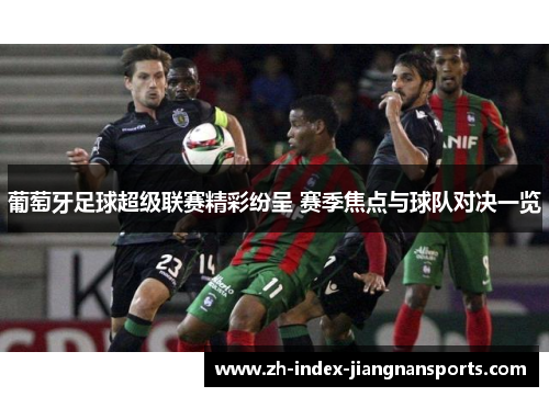 葡萄牙足球超级联赛精彩纷呈 赛季焦点与球队对决一览
