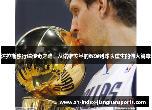 达拉斯独行侠传奇之路:从诺维茨基的辉煌到球队重生的伟大篇章 达拉斯独行侠传奇之路:从诺维茨基的辉煌到球队重生的伟大篇章