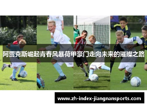 阿贾克斯崛起青春风暴荷甲豪门走向未来的璀璨之路