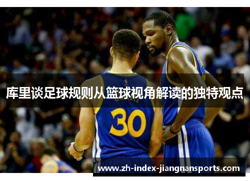 库里谈足球规则从篮球视角解读的独特观点 库里谈足球规则从篮球视角解读的独特观点