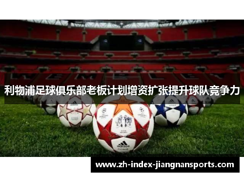 利物浦足球俱乐部老板计划增资扩张提升球队竞争力