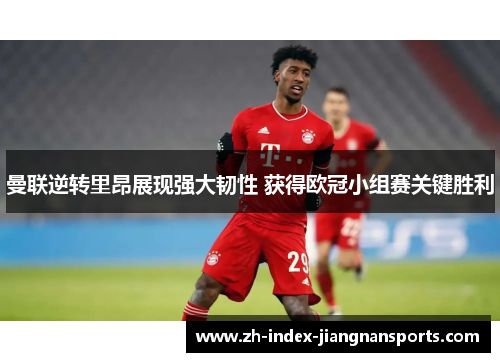 曼联逆转里昂展现强大韧性 获得欧冠小组赛关键胜利 曼联逆转里昂展现强大韧性 获得欧冠小组赛关键胜利