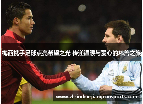 梅西携手足球点亮希望之光 传递温暖与爱心的慈善之旅