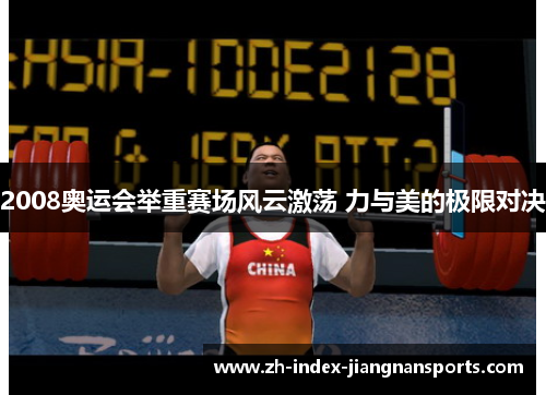 2008奥运会举重赛场风云激荡 力与美的极限对决